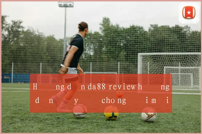 Hướng dẫn da88 review hướng dẫn đầy đủ cho người mới