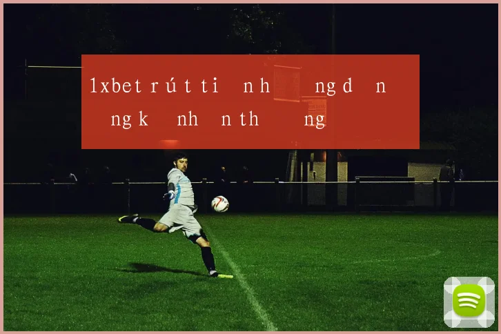 1xbet rút tiền hướng dẫn đăng ký nhận thưởng