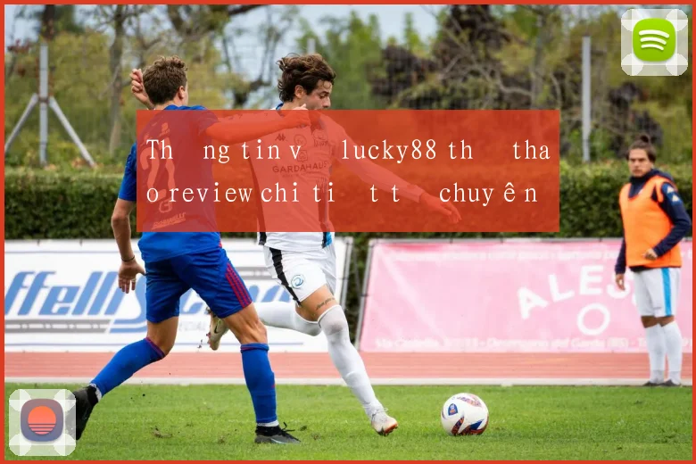 Thông tin về lucky88 thể thao review chi tiết từ chuyên gia