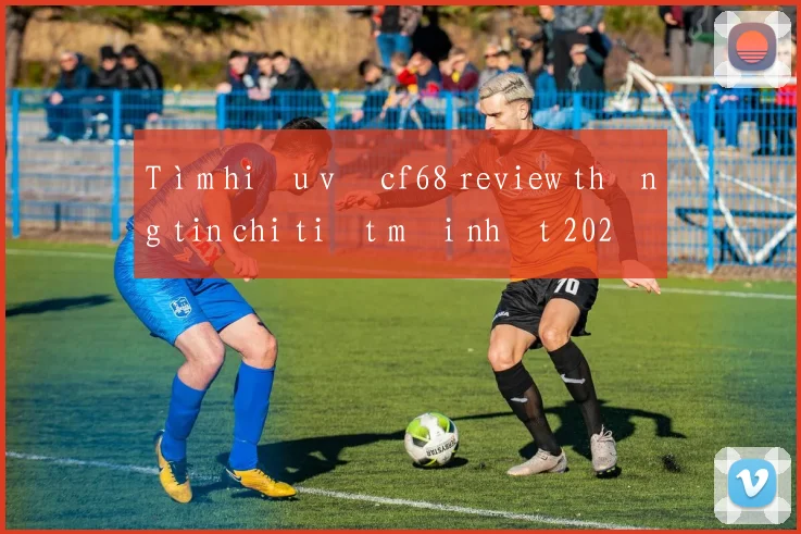 Tìm hiểu về cf68 review thông tin chi tiết mới nhất 2026
